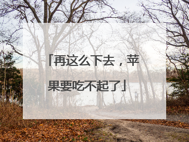 再这么下去，苹果要吃不起了