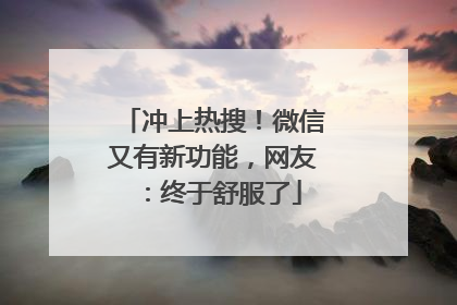 冲上热搜！微信又有新功能，网友：终于舒服了