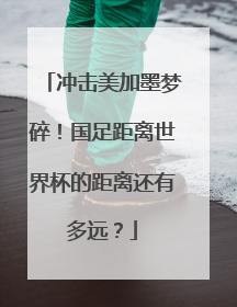 冲击美加墨梦碎！国足距离世界杯的距离还有多远？