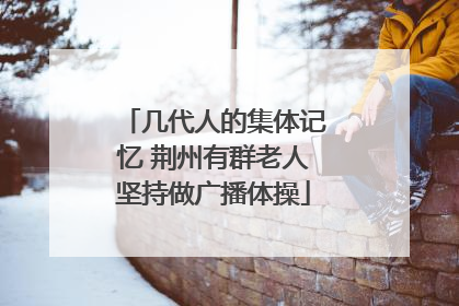 几代人的集体记忆 荆州有群老人坚持做广播体操