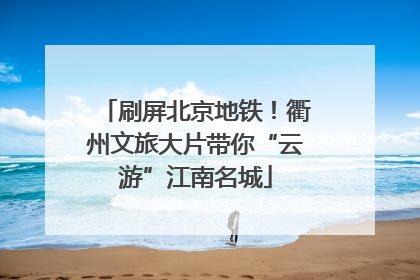 刷屏北京地铁！衢州文旅大片带你“云游”江南名城