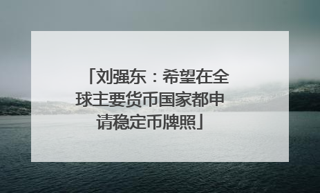刘强东：希望在全球主要货币国家都申请稳定币牌照