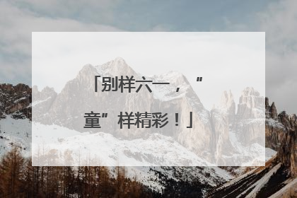 别样六一，“童”样精彩！