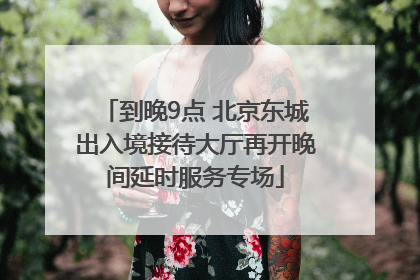 到晚9点 北京东城出入境接待大厅再开晚间延时服务专场