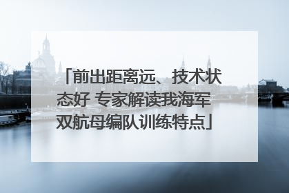 前出距离远、技术状态好 专家解读我海军双航母编队训练特点