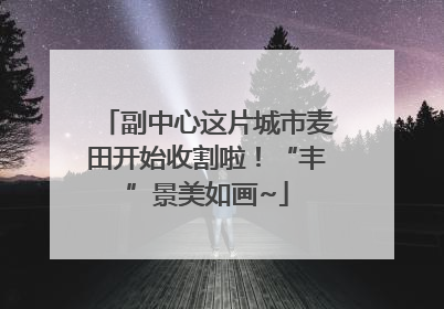 副中心这片城市麦田开始收割啦！“丰”景美如画~