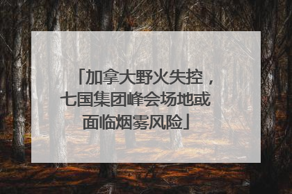 加拿大野火失控，七国集团峰会场地或面临烟雾风险