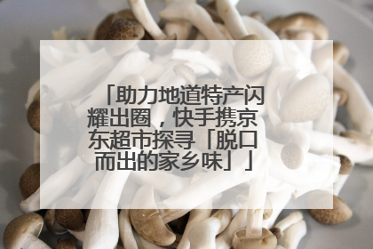 助力地道特产闪耀出圈，快手携京东超市探寻「脱口而出的家乡味」