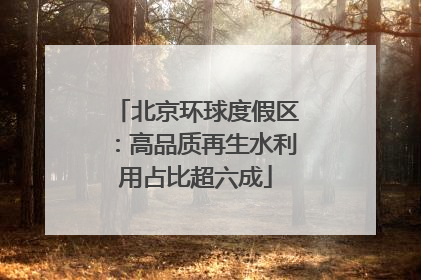 北京环球度假区：高品质再生水利用占比超六成