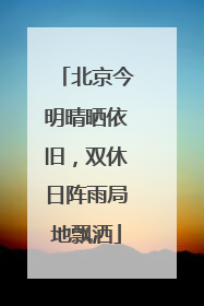 北京今明晴晒依旧，双休日阵雨局地飘洒