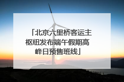 北京六里桥客运主枢纽发布端午假期高峰日预售班线
