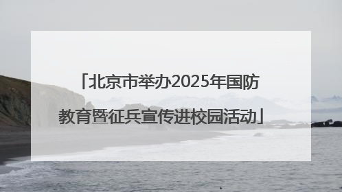 北京市举办2025年国防教育暨征兵宣传进校园活动