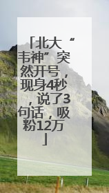 北大“韦神”突然开号，现身4秒，说了3句话，吸粉12万