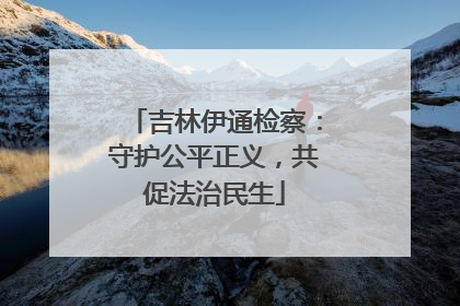 吉林伊通检察：守护公平正义，共促法治民生