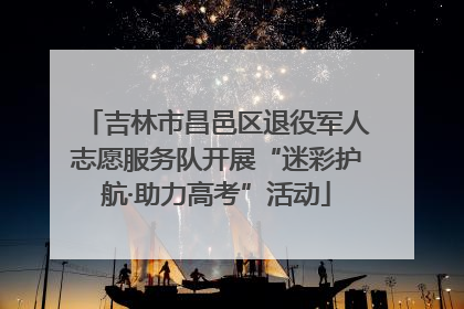 吉林市昌邑区退役军人志愿服务队开展“迷彩护航·助力高考”活动