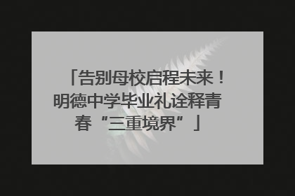 告别母校启程未来！明德中学毕业礼诠释青春“三重境界”