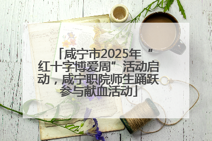 咸宁市2025年“红十字博爱周”活动启动，咸宁职院师生踊跃参与献血活动