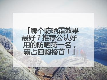 哪个防晒霜效果最好？推荐公认好用的防晒第一名，霸占回购榜首！
