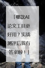 哪款AI论文工具更好用？实战测评后我有答案啦！