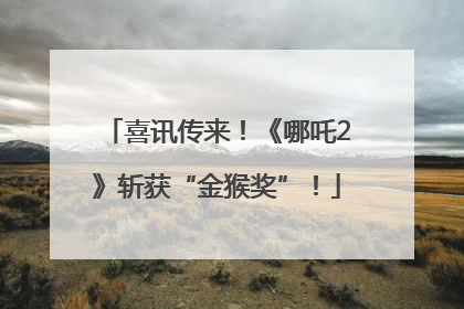 喜讯传来！《哪吒2》斩获“金猴奖”！