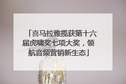 喜马拉雅揽获第十六届虎啸奖七项大奖，领航音频营销新生态
