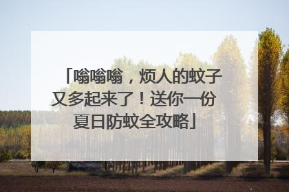 嗡嗡嗡，烦人的蚊子又多起来了！送你一份夏日防蚊全攻略