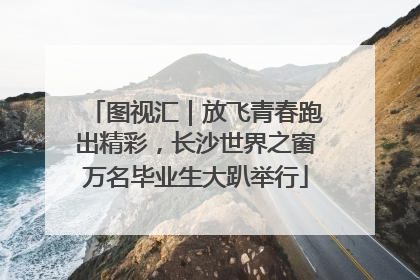 图视汇｜放飞青春跑出精彩，长沙世界之窗万名毕业生大趴举行