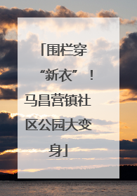 围栏穿 “新衣”！马昌营镇社区公园大变身
