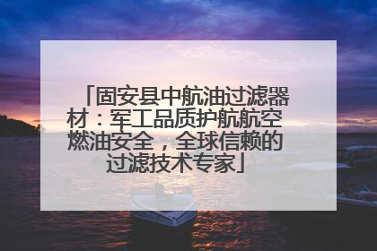固安县中航油过滤器材：军工品质护航航空燃油安全，全球信赖的过滤技术专家