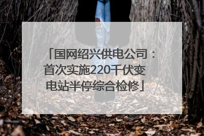 国网绍兴供电公司：首次实施220千伏变电站半停综合检修