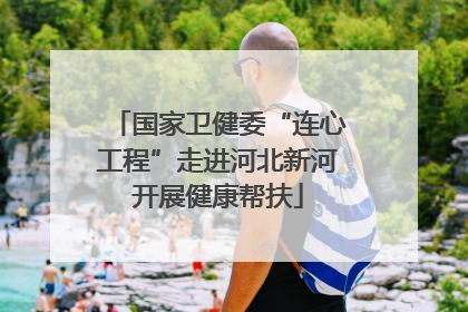 国家卫健委“连心工程”走进河北新河开展健康帮扶