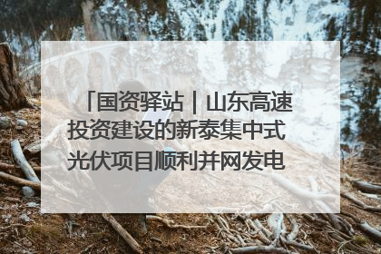 国资驿站｜山东高速投资建设的新泰集中式光伏项目顺利并网发电；国产电力机器人首次在智利电网应用