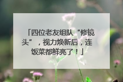 四位老友组队“修镜头”，视力焕新后，连饭菜都鲜亮了！