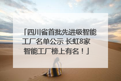 四川省首批先进级智能工厂名单公示 长虹8家智能工厂榜上有名！