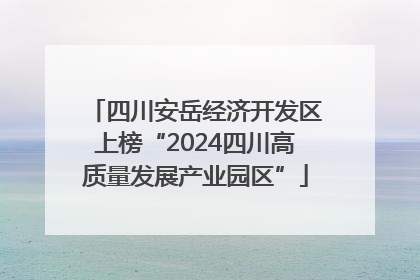 四川安岳经济开发区上榜“2024四川高质量发展产业园区”