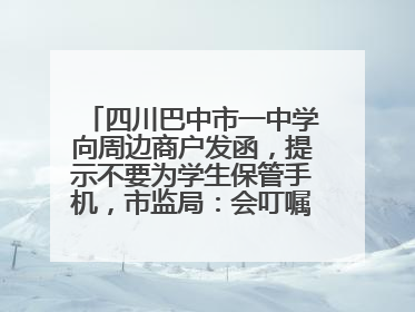 四川巴中市一中学向周边商户发函，提示不要为学生保管手机，市监局：会叮嘱周边商户