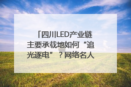 四川LED产业链主要承载地如何“追光逐电”？网络名人走进攀枝花找答案｜网络名人四川行