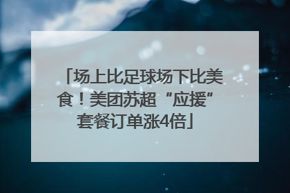 场上比足球场下比美食！美团苏超“应援”套餐订单涨4倍