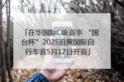 在华国际C级赛事 “国台杯”2025沿黄国际自行车赛5月17日开赛