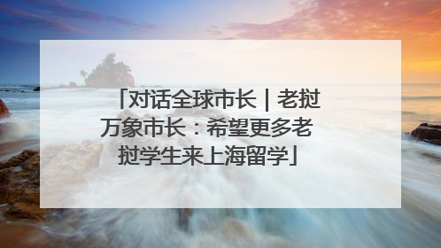 对话全球市长｜老挝万象市长：希望更多老挝学生来上海留学