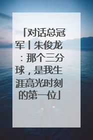 对话总冠军丨朱俊龙：那个三分球，是我生涯高光时刻的第一位