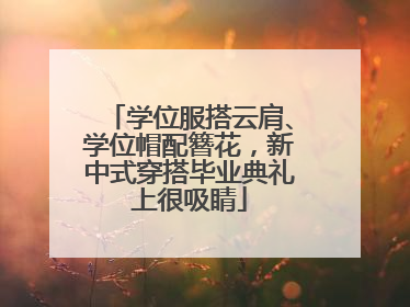 学位服搭云肩、学位帽配簪花，新中式穿搭毕业典礼上很吸睛