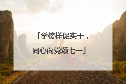 学榜样促实干，同心向党颂七一