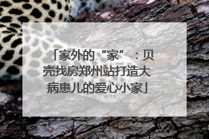 家外的“家”：贝壳找房郑州站打造大病患儿的爱心小家