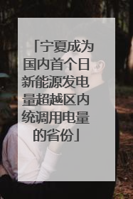 宁夏成为国内首个日新能源发电量超越区内统调用电量的省份