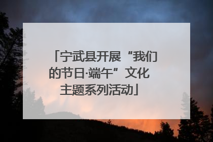 宁武县开展“我们的节日·端午”文化主题系列活动