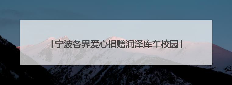 宁波各界爱心捐赠润泽库车校园