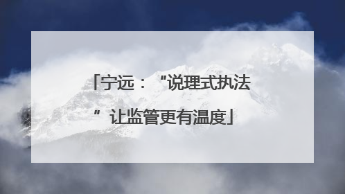 宁远：“说理式执法”让监管更有温度