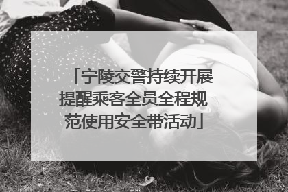 宁陵交警持续开展提醒乘客全员全程规范使用安全带活动