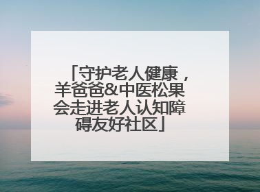 守护老人健康，羊爸爸&中医松果会走进老人认知障碍友好社区